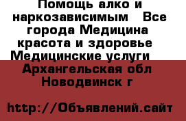 Помощь алко и наркозависимым - Все города Медицина, красота и здоровье » Медицинские услуги   . Архангельская обл.,Новодвинск г.